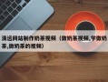 分宜清远网站制作奶茶视频（做奶茶视频,学做奶茶,做奶茶的视频）