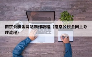 分宜南京公积金网站制作教程（南京公积金网上办理流程）