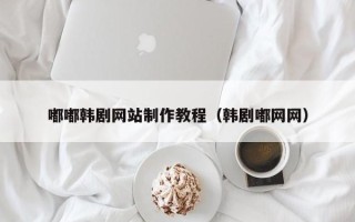 分宜嘟嘟韩剧网站制作教程（韩剧嘟网网）