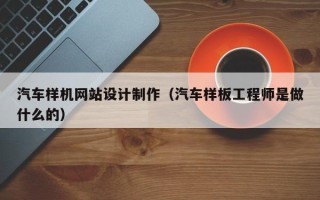 分宜汽车样机网站设计制作（汽车样板工程师是做什么的）
