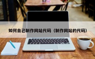 分宜如何自己制作网站代码（制作网站的代码）