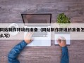 分宜网站制作环境的准备（网站制作环境的准备怎么写）