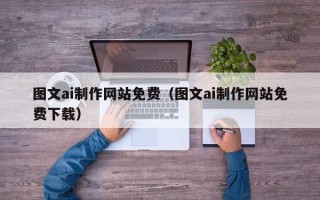 分宜图文ai制作网站免费（图文ai制作网站免费下载）