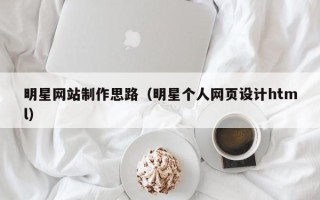 分宜明星网站制作思路（明星个人网页设计html）